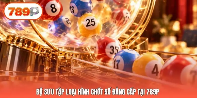 Bộ sưu tập loại hình chốt số đẳng cấp tại 789p 