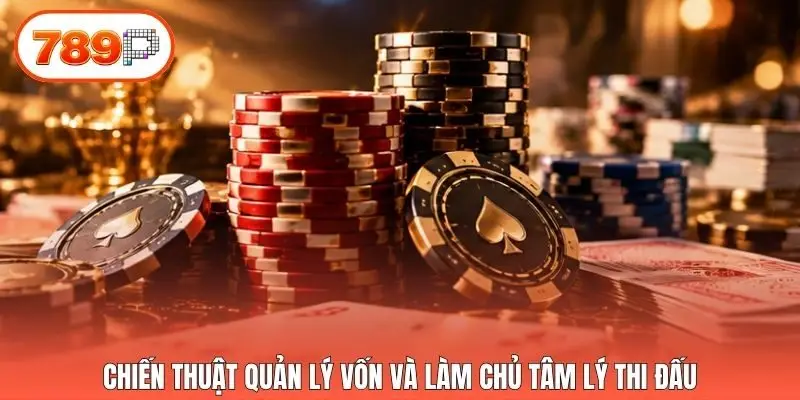 Chiến thuật quản lý vốn và làm chủ tâm lý thi đấu