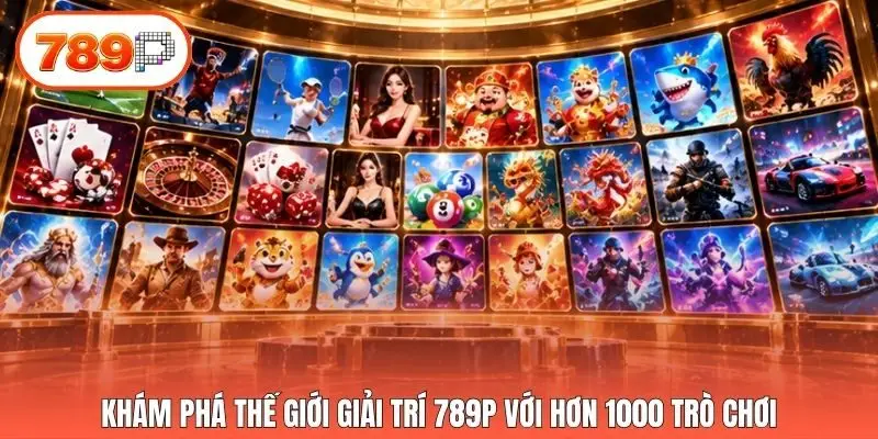 Khám phá thế giới giải trí 789p với hơn 1000 trò chơi