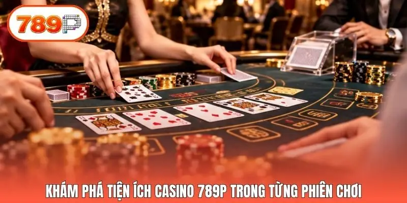Khám phá tiện ích casino 789p trong từng phiên chơi