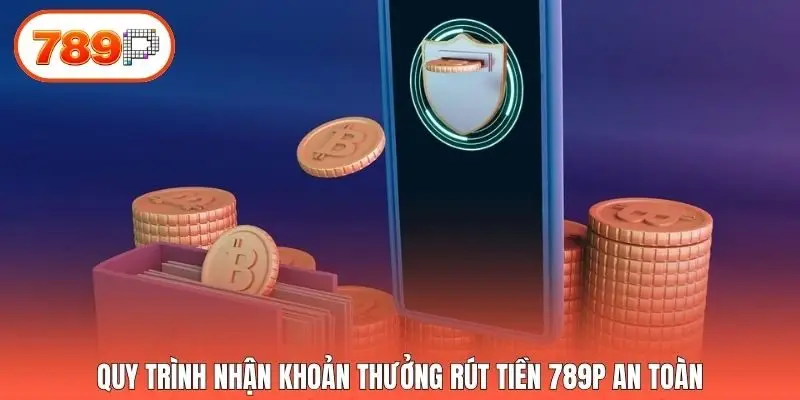Quy trình nhận khoản thưởng rút tiền 789p an toàn