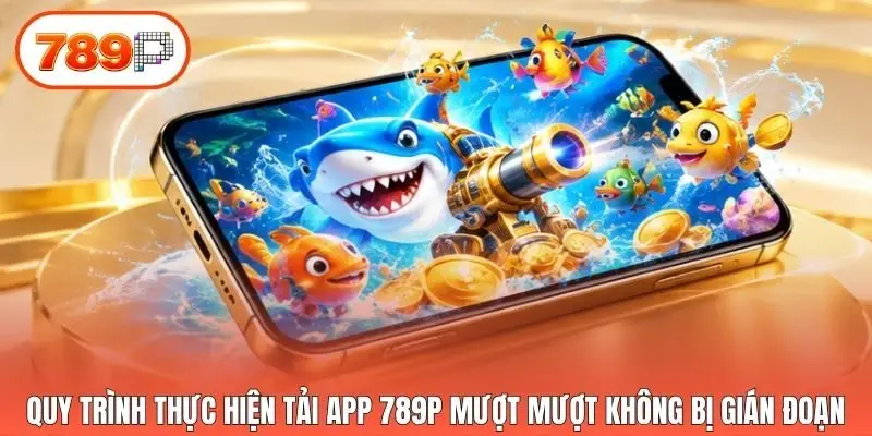 Quy trình thực hiện tải app 789p mượt mượt không bị gián đoạn