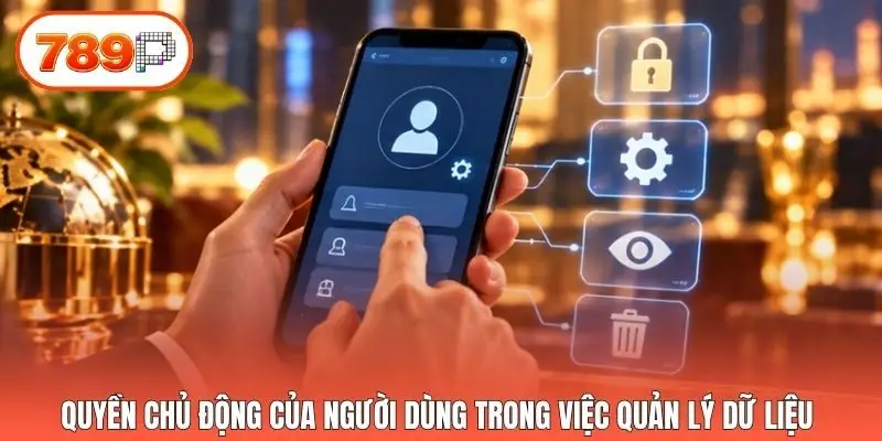 Quyền chủ động của người dùng trong việc quản lý dữ liệu 