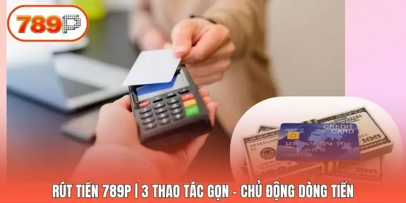 Rút Tiền 789p | 3 Thao Tác Gọn - Chủ Động Dòng Tiền