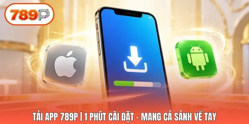 Tải App 789p | 1 Phút Cài Đặt - Mang Cả Sảnh Về Tay