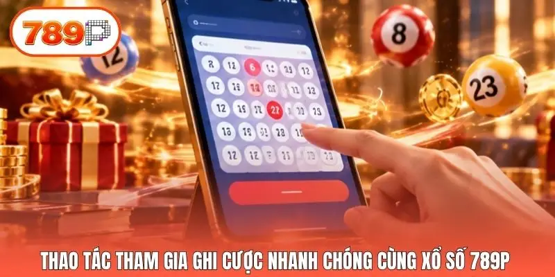 Thao tác tham gia ghi cược nhanh chóng cùng xổ số 789p 