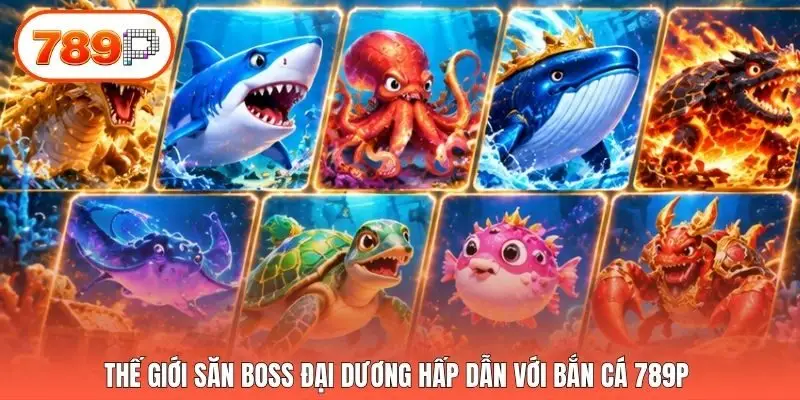 Thế giới săn boss đại dương hấp dẫn với bắn cá 789p 