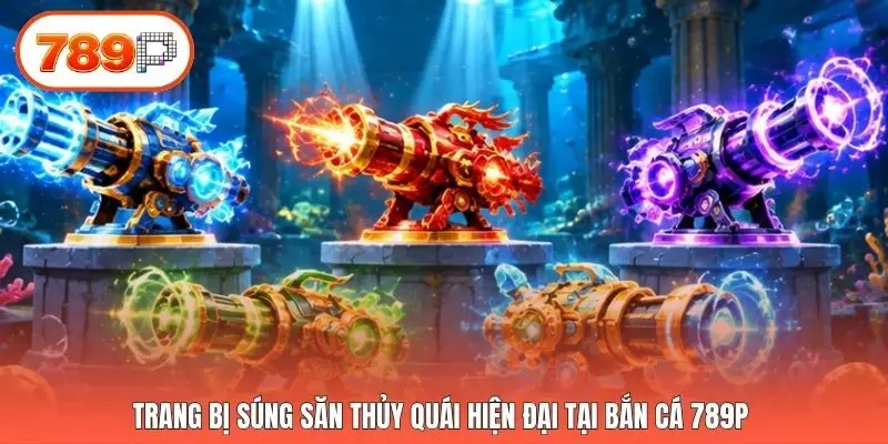 Trang bị súng săn thủy quái hiện đại tại bắn cá 789p 